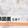 建築図面とは？種類・活用方法・作成の基本をわかりやすく解説