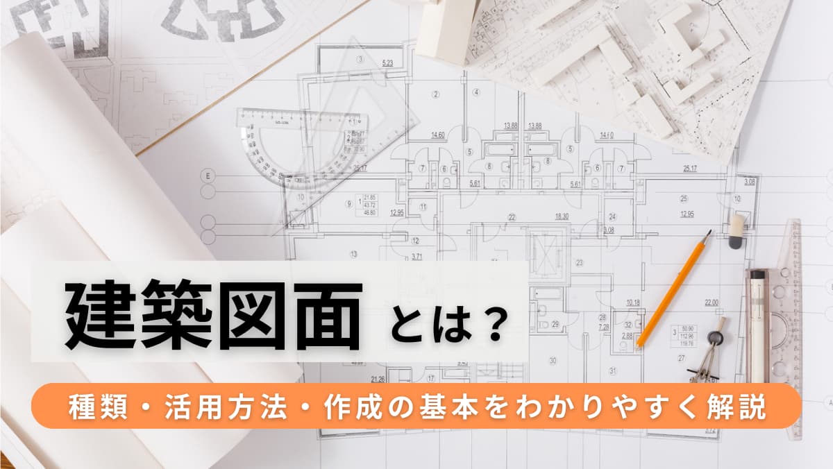 建築図面とは？種類・活用方法・作成の基本をわかりやすく解説