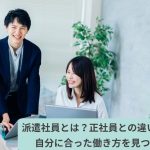 派遣社員とは？正社員との違いも解説｜自分に合った働き方を見つけよう