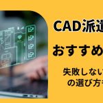 CAD派遣会社おすすめ6選｜失敗しない登録先の選び方も解説