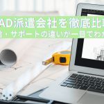 CAD派遣会社を徹底比較｜条件・時給・サポートの違いが一目でわかるガイド