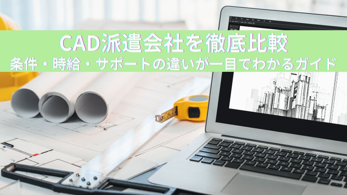 CAD派遣会社を徹底比較｜条件・時給・サポートの違いが一目でわかるガイド