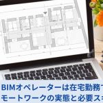 BIMオペレーターは在宅勤務できる？リモートワークの実態と必要スキルを解説