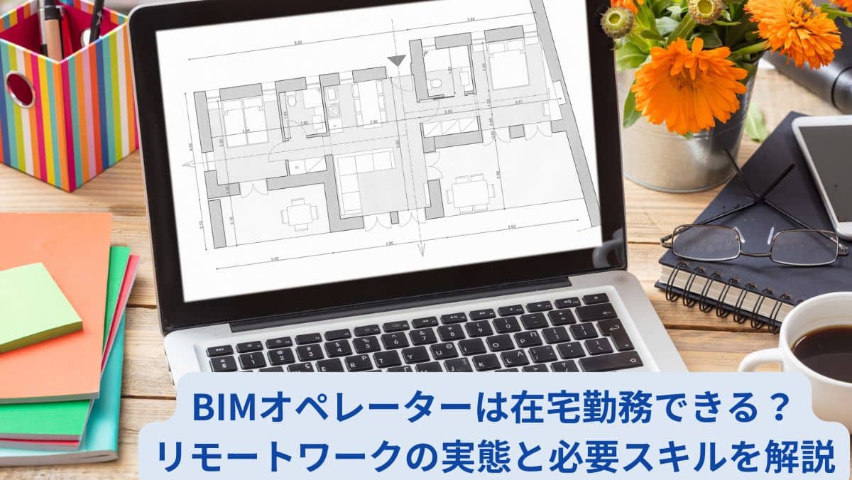 BIMオペレーターは在宅勤務できる？リモートワークの実態と必要スキルを解説