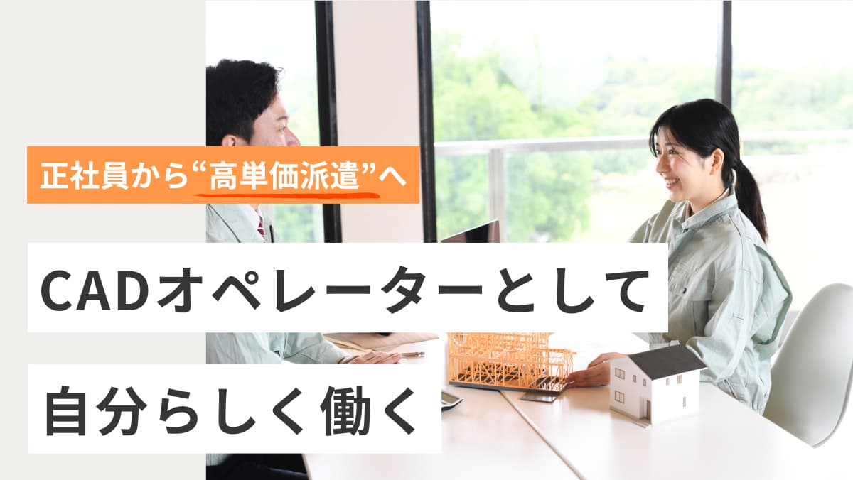 正社員から“高単価派遣”へ。CADオペレーターとして自分らしく働く
