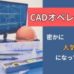 CADオペレーターが密かに人気職になっている理由