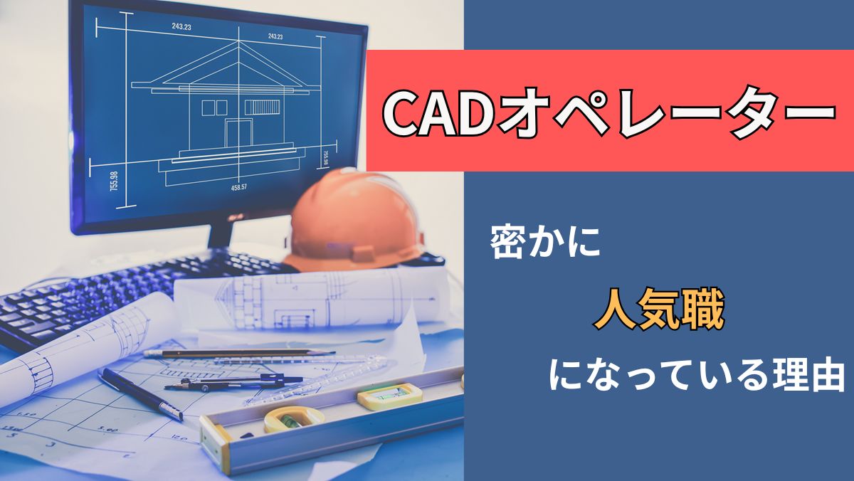 CADオペレーターが密かに人気職になっている理由