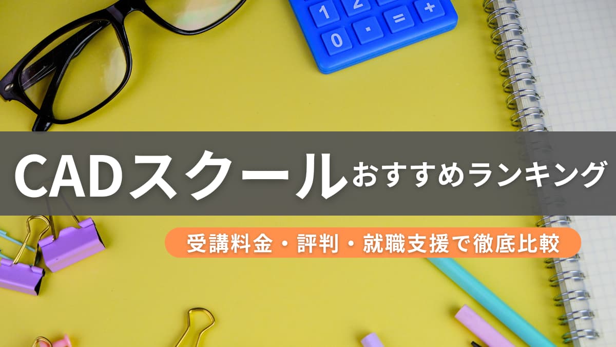 CADスクールおすすめランキング｜受講料金・評判・就職支援で徹底比較