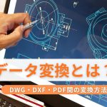 CADデータ変換とは？DWG・DXF・PDF間の変換方法を総解説
