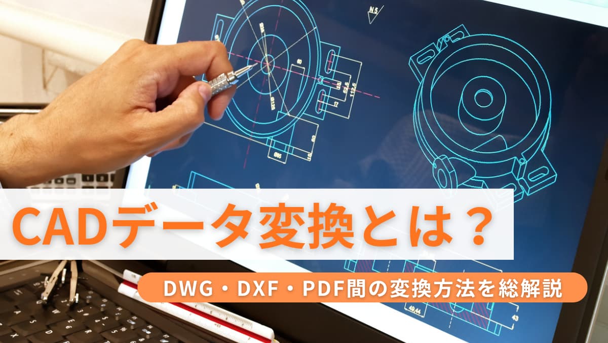 CADデータ変換とは？DWG・DXF・PDF間の変換方法を総解説