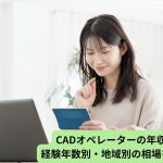 CADオペレーターの年収とは？経験年数別・地域別の相場を徹底調査